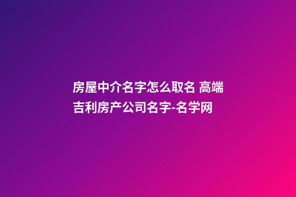 房屋中介名字怎么取名 高端吉利房产公司名字-名学网-第1张-公司起名-玄机派